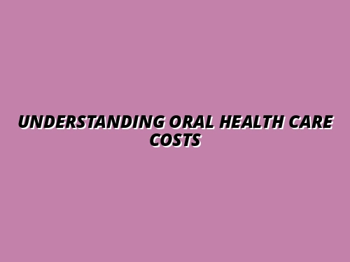 Top Factors Influencing Oral Health Costs: A Consumer's Guide to Affordable Care